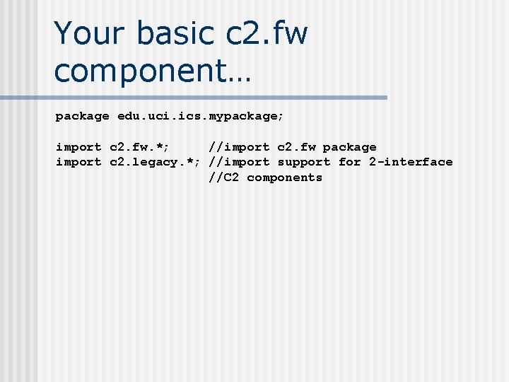 Your basic c 2. fw component… package edu. uci. ics. mypackage; import c 2.