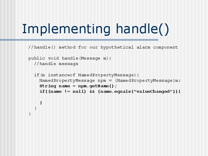 Implementing handle() //handle() method for our hypothetical alarm component public void handle(Message m){ //handle