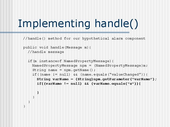 Implementing handle() //handle() method for our hypothetical alarm component public void handle(Message m){ //handle