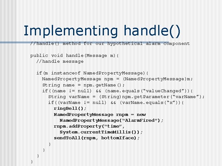 Implementing handle() //handle() method for our hypothetical alarm component public void handle(Message m){ //handle