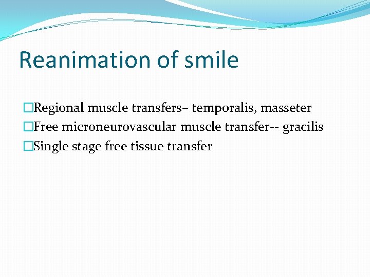 Reanimation of smile �Regional muscle transfers– temporalis, masseter �Free microneurovascular muscle transfer-- gracilis �Single