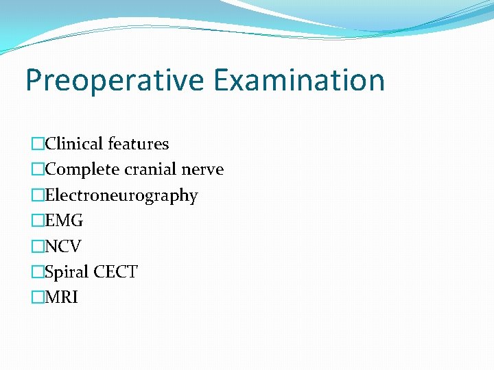 Preoperative Examination �Clinical features �Complete cranial nerve �Electroneurography �EMG �NCV �Spiral CECT �MRI 