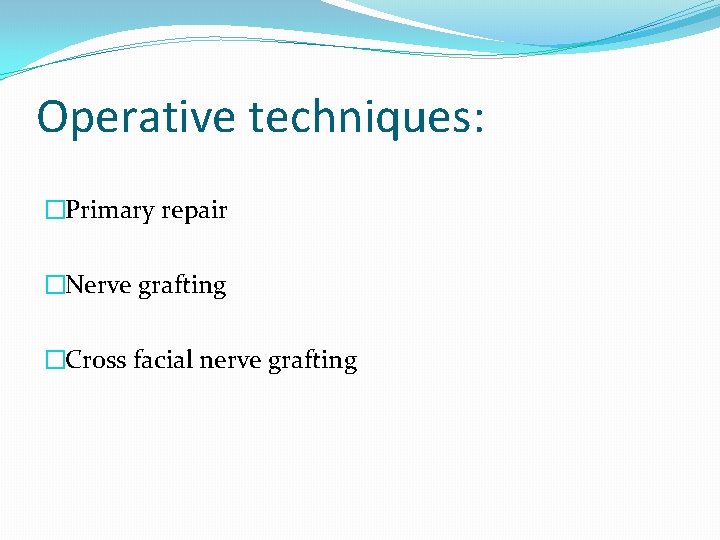 Operative techniques: �Primary repair �Nerve grafting �Cross facial nerve grafting 