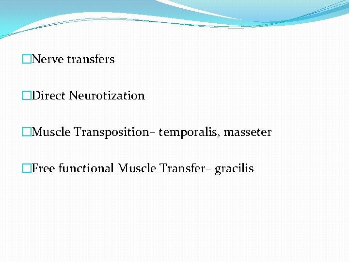 �Nerve transfers �Direct Neurotization �Muscle Transposition– temporalis, masseter �Free functional Muscle Transfer– gracilis 