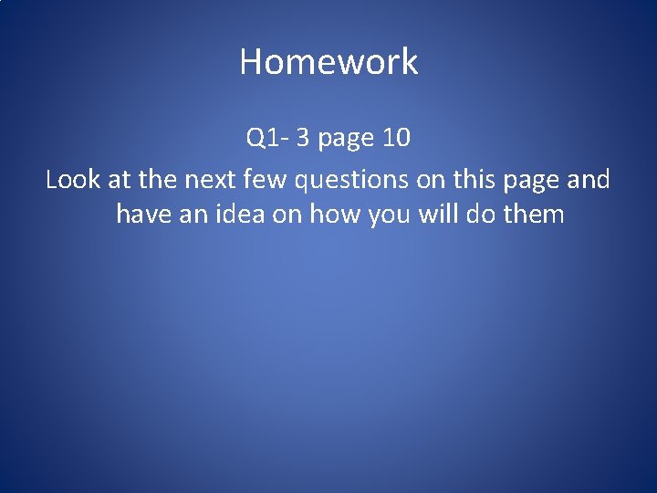 Homework Q 1 - 3 page 10 Look at the next few questions on