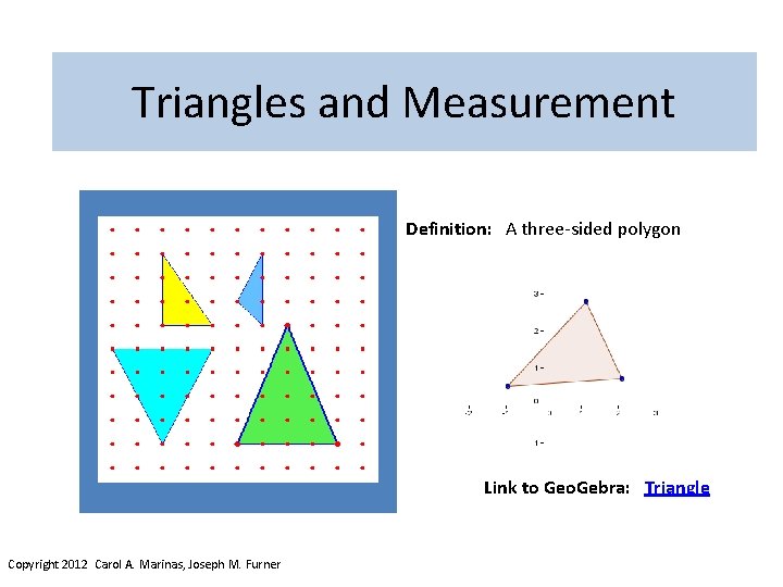 Triangles and Measurement Definition: A three-sided polygon Link to Geo. Gebra: Triangle Copyright 2012