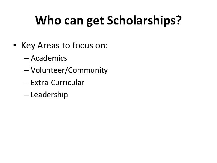 Who can get Scholarships? • Key Areas to focus on: – Academics – Volunteer/Community