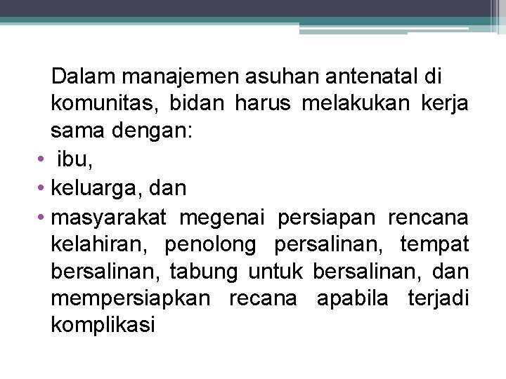 Dalam manajemen asuhan antenatal di komunitas, bidan harus melakukan kerja sama dengan: • ibu,