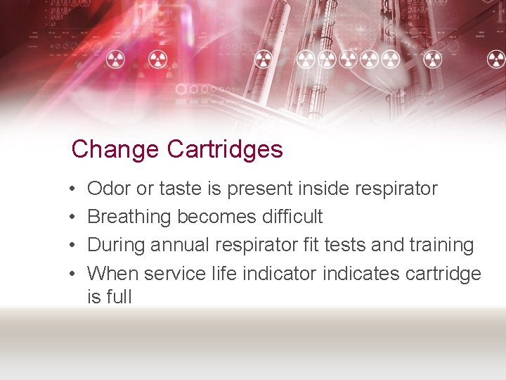 Change Cartridges • • Odor or taste is present inside respirator Breathing becomes difficult