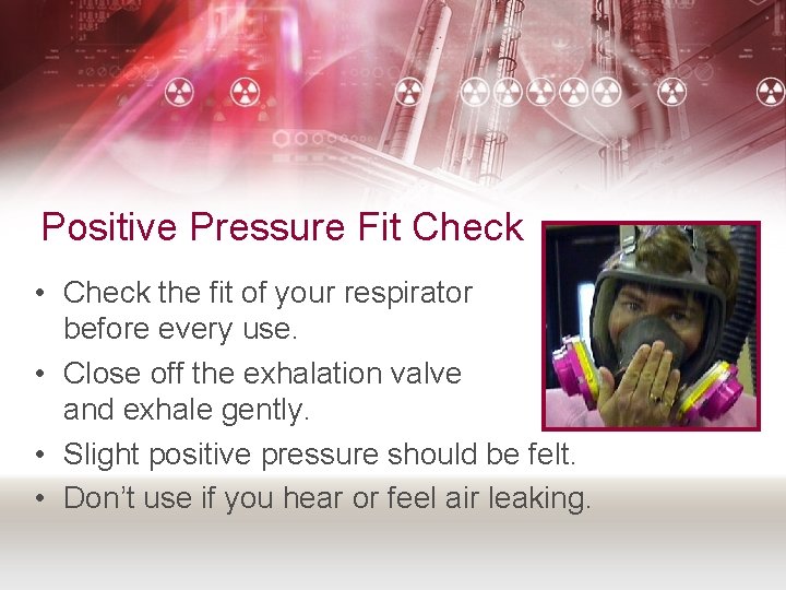 Positive Pressure Fit Check • Check the fit of your respirator before every use.