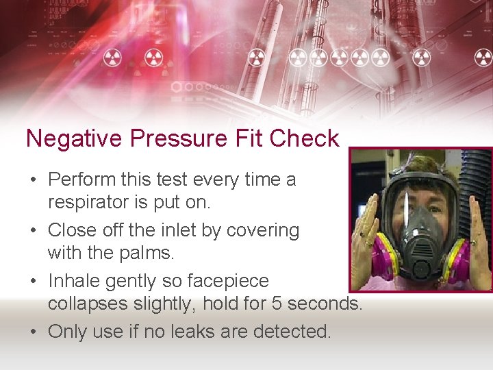 Negative Pressure Fit Check • Perform this test every time a respirator is put