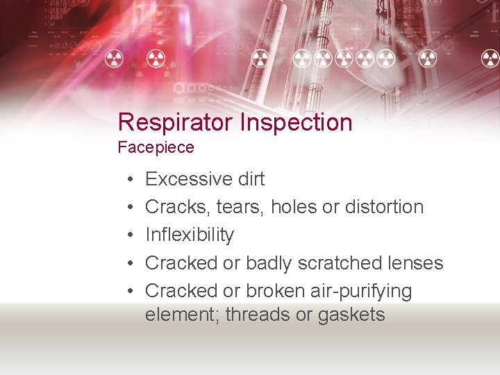 Respirator Inspection Facepiece • • • Excessive dirt Cracks, tears, holes or distortion Inflexibility