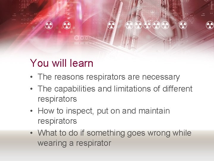 You will learn • The reasons respirators are necessary • The capabilities and limitations