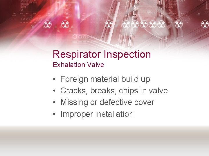 Respirator Inspection Exhalation Valve • • Foreign material build up Cracks, breaks, chips in