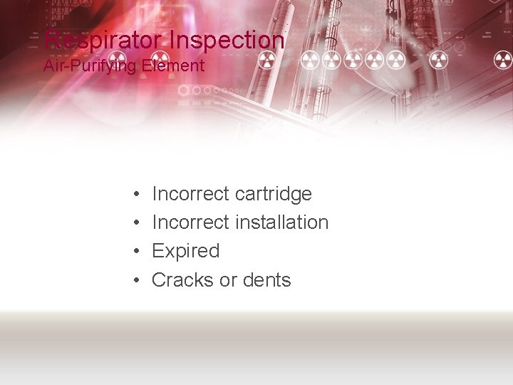 Respirator Inspection Air-Purifying Element • • Incorrect cartridge Incorrect installation Expired Cracks or dents