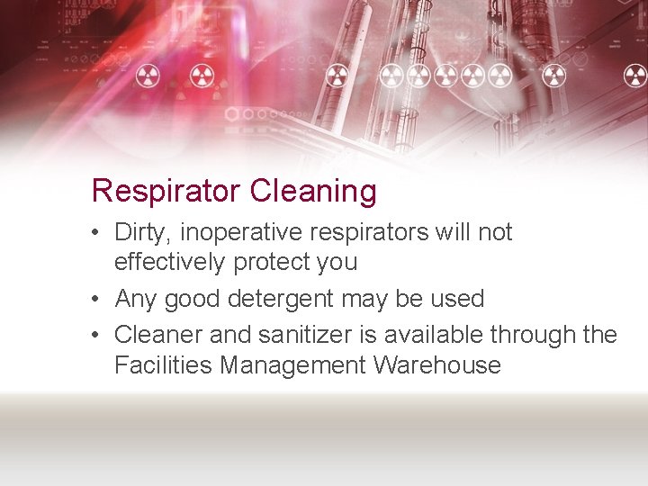 Respirator Cleaning • Dirty, inoperative respirators will not effectively protect you • Any good