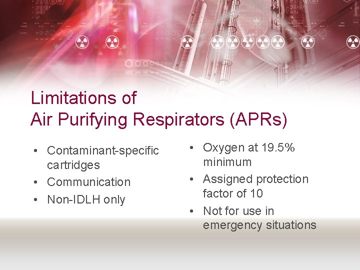Limitations of Air Purifying Respirators (APRs) • Contaminant-specific cartridges • Communication • Non-IDLH only