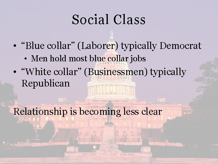Social Class • “Blue collar” (Laborer) typically Democrat • Men hold most blue collar