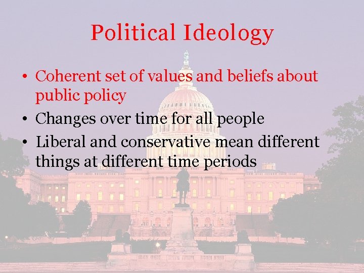 Political Ideology • Coherent set of values and beliefs about public policy • Changes