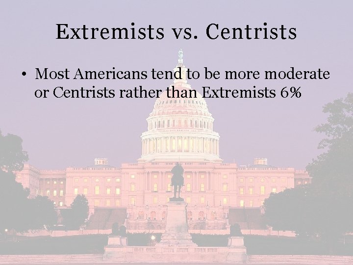 Extremists vs. Centrists • Most Americans tend to be more moderate or Centrists rather