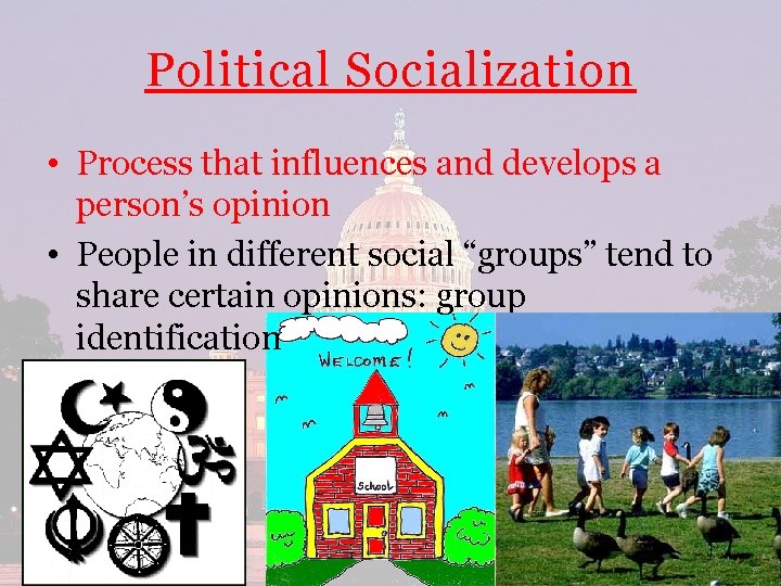 Political Socialization • Process that influences and develops a person’s opinion • People in
