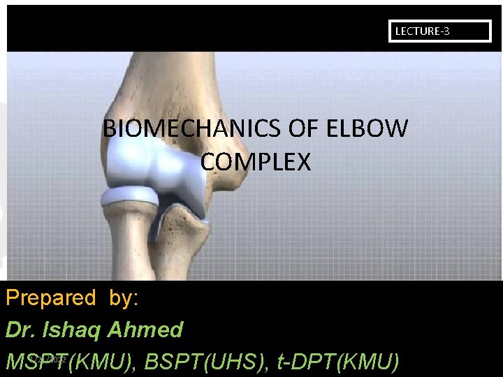 LECTURE-3 BIOMECHANICS OF ELBOW COMPLEX Prepared by: Dr. Ishaq Ahmed MSPT(KMU), BSPT(UHS), t-DPT(KMU) 1/21/2022