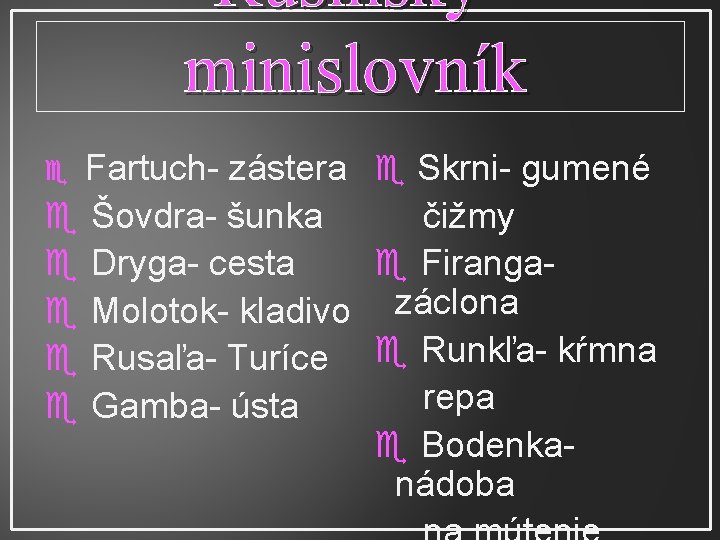 Rusínsky minislovník Fartuch- zástera Skrni- gumené Šovdra- šunka čižmy Dryga- cesta Firanga Molotok- kladivo