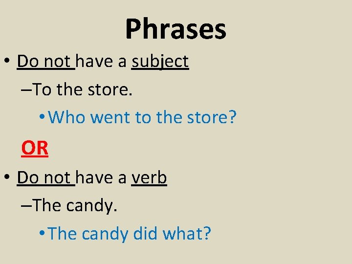 Phrases • Do not have a subject –To the store. • Who went to