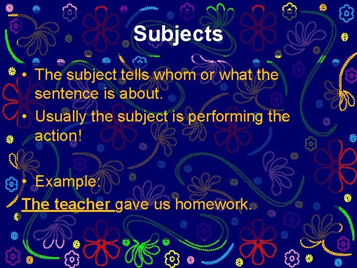 Subjects • The subject tells whom or what the sentence is about. • Usually