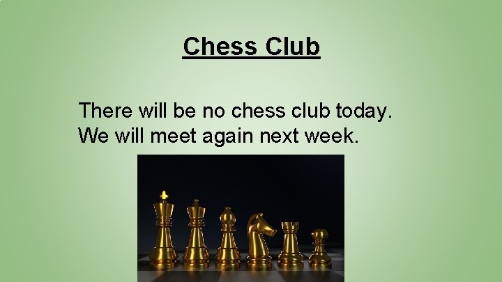 Chess Club There will be no chess club today. We will meet again next