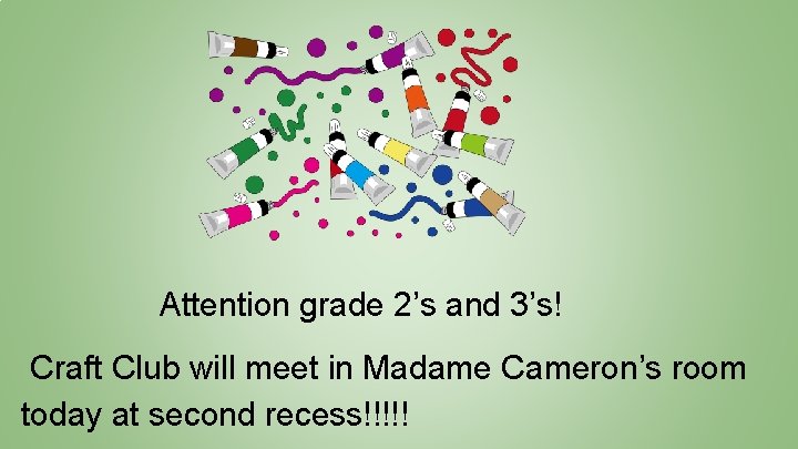 Attention grade 2’s and 3’s! Craft Club will meet in Madame Cameron’s room today