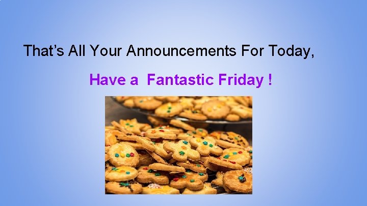 That’s All Your Announcements For Today, Have a Fantastic Friday ! 