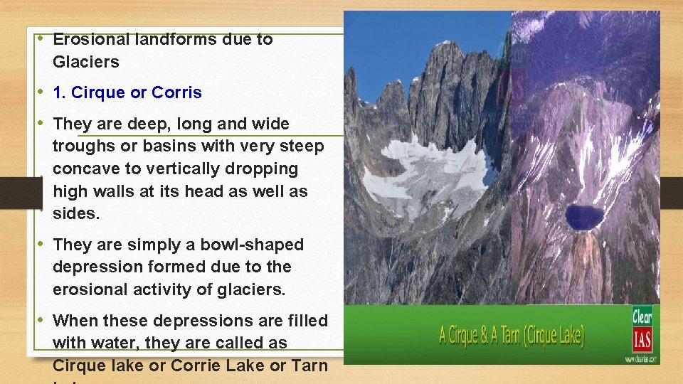  • Erosional landforms due to Glaciers • 1. Cirque or Corris • They
