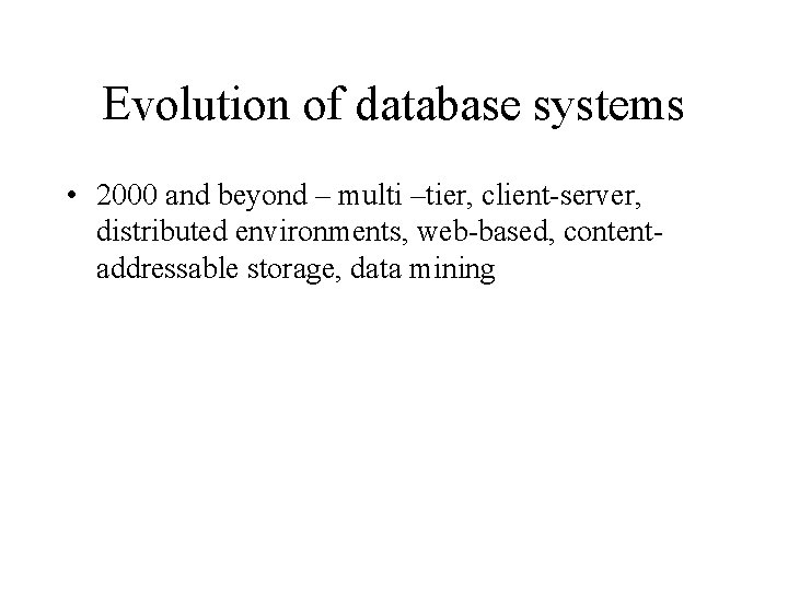 Evolution of database systems • 2000 and beyond – multi –tier, client-server, distributed environments,