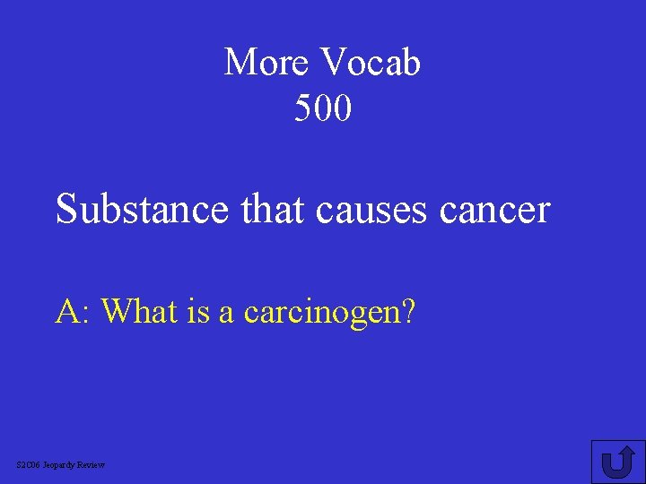 More Vocab 500 Substance that causes cancer A: What is a carcinogen? S 2