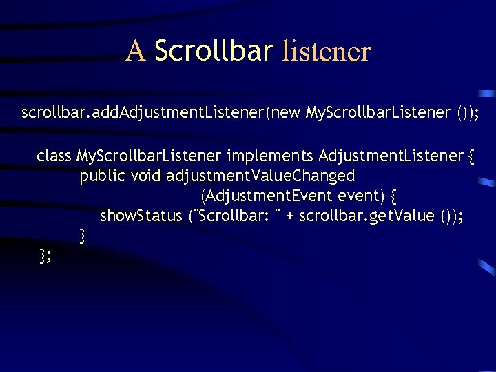 A Scrollbar listener scrollbar. add. Adjustment. Listener(new My. Scrollbar. Listener ()); class My. Scrollbar.