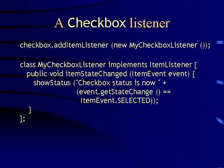 A Checkbox listener checkbox. add. Item. Listener (new My. Checkbox. Listener ()); class My.
