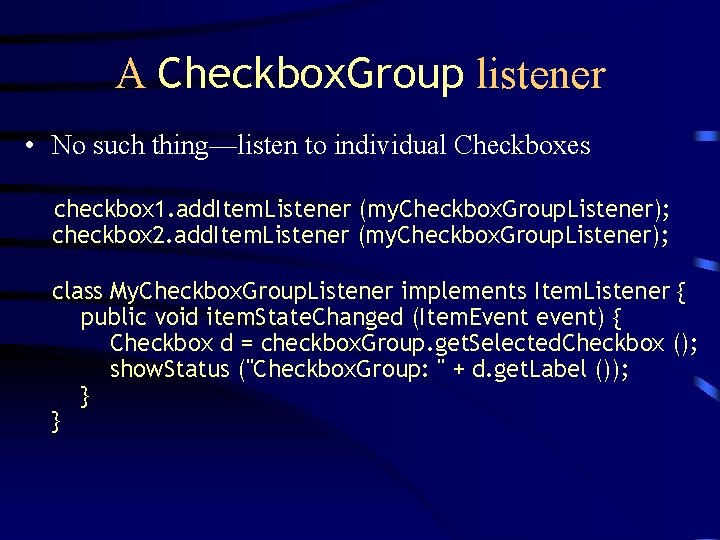 A Checkbox. Group listener • No such thing—listen to individual Checkboxes checkbox 1. add.