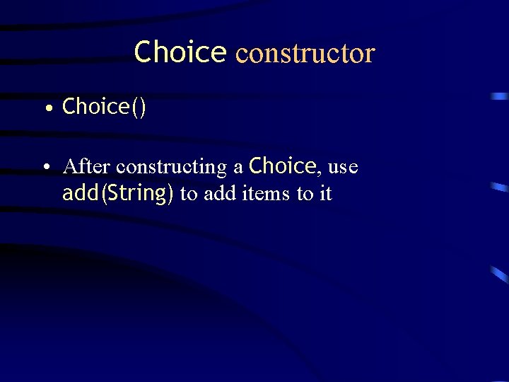 Choice constructor • Choice() • After constructing a Choice, use add(String) to add items