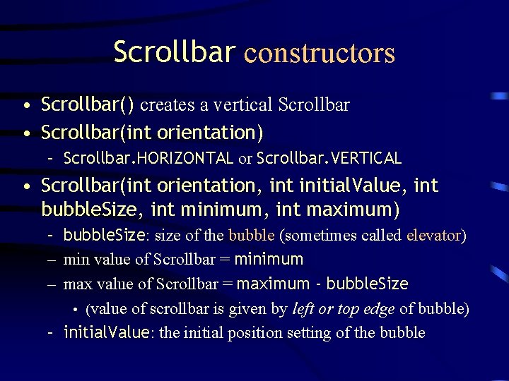 Scrollbar constructors • Scrollbar() creates a vertical Scrollbar • Scrollbar(int orientation) – Scrollbar. HORIZONTAL