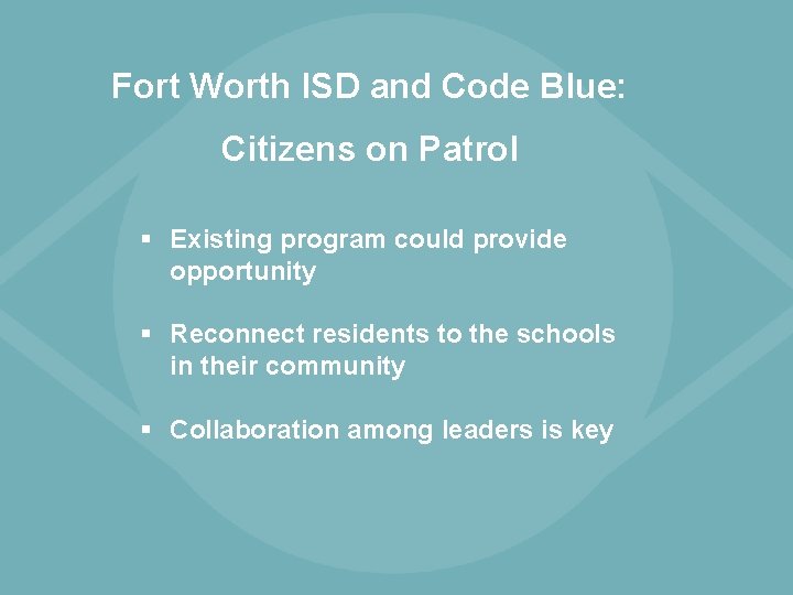 Fort Worth ISD and Code Blue: Citizens on Patrol § Existing program could provide Fort Worth ISD and Code Blue: Citizens on Patrol § Existing program could provide
