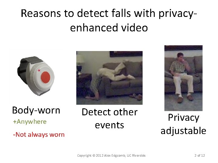 Reasons to detect falls with privacyenhanced video Body-worn +Anywhere -Not always worn Detect other