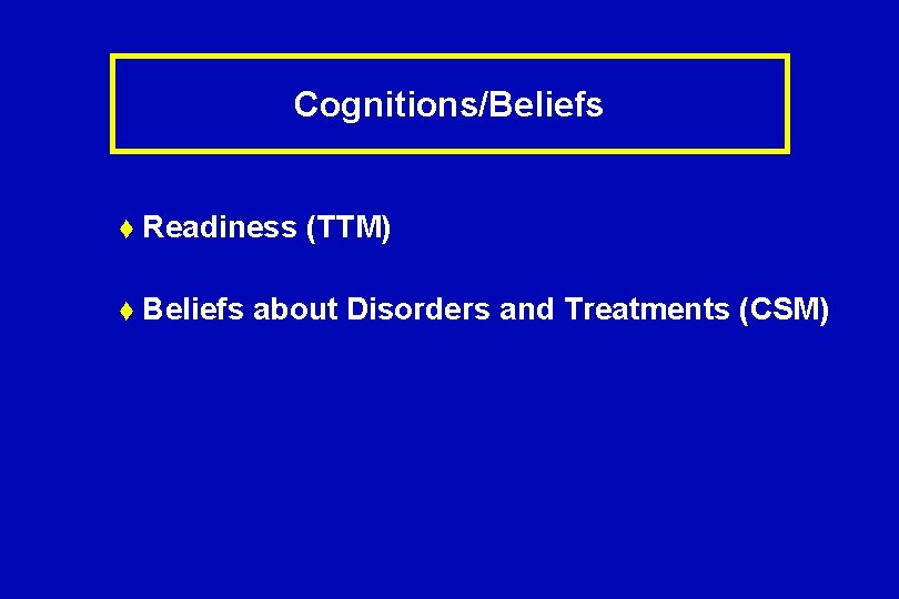 Cognitions/Beliefs t Readiness t Beliefs (TTM) about Disorders and Treatments (CSM) 