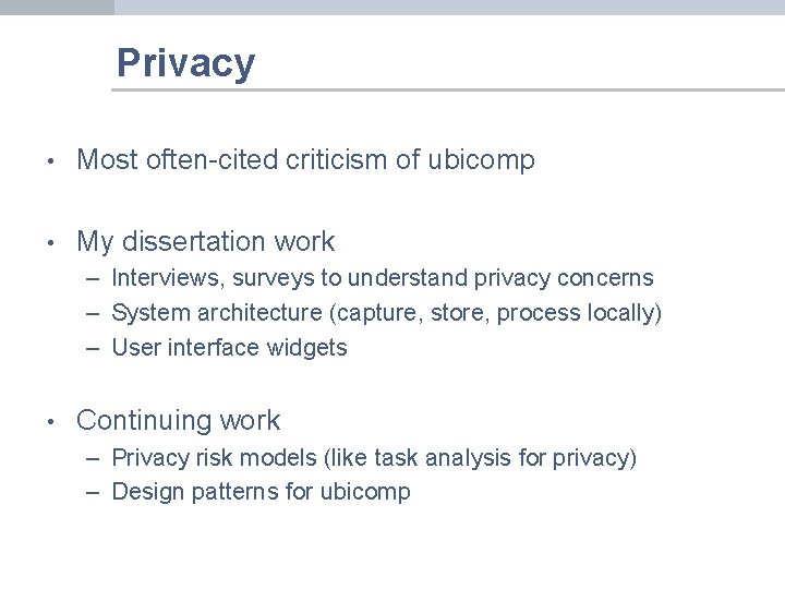 Privacy • Most often-cited criticism of ubicomp • My dissertation work – Interviews, surveys