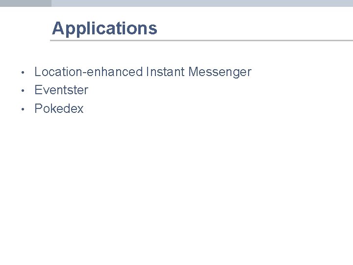 Applications • • • Location-enhanced Instant Messenger Eventster Pokedex 