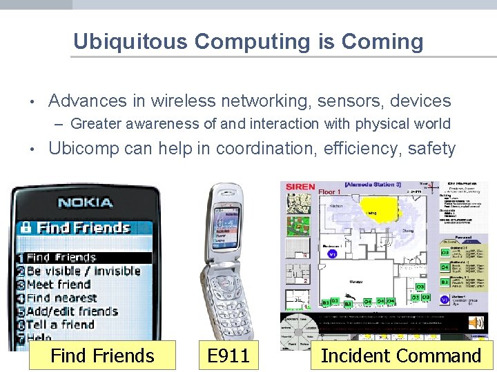 Ubiquitous Computing is Coming • Advances in wireless networking, sensors, devices – Greater awareness