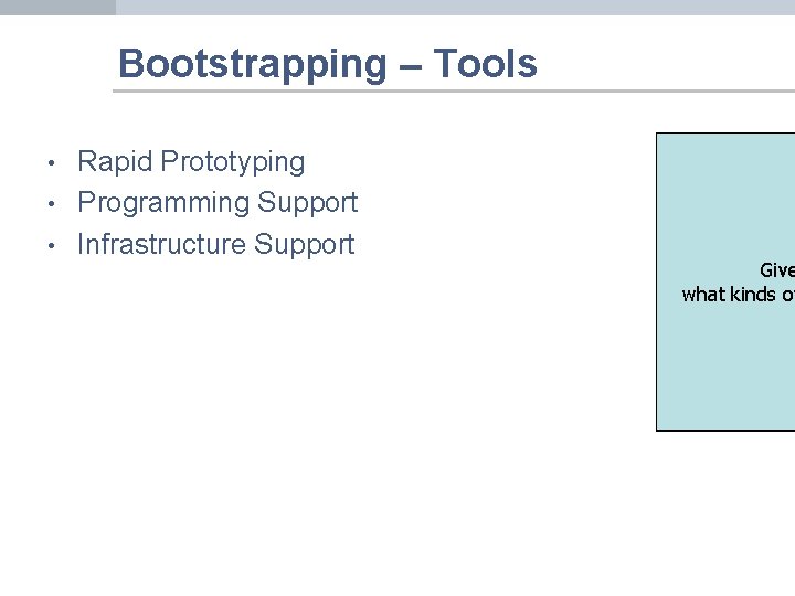 Bootstrapping – Tools • • • Rapid Prototyping Programming Support Infrastructure Support Give what