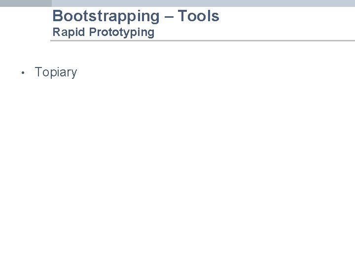 Bootstrapping – Tools Rapid Prototyping • Topiary 