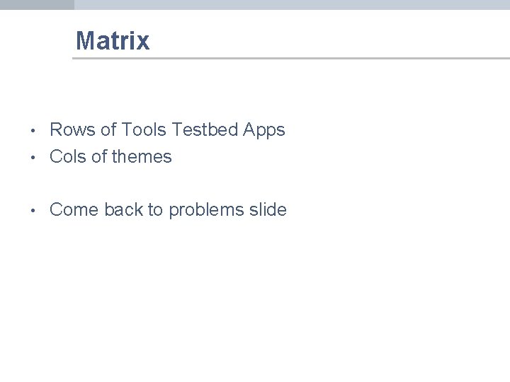 Matrix • Rows of Tools Testbed Apps Cols of themes • Come back to