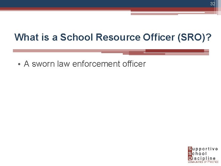 32 What is a School Resource Officer (SRO)? • A sworn law enforcement officer